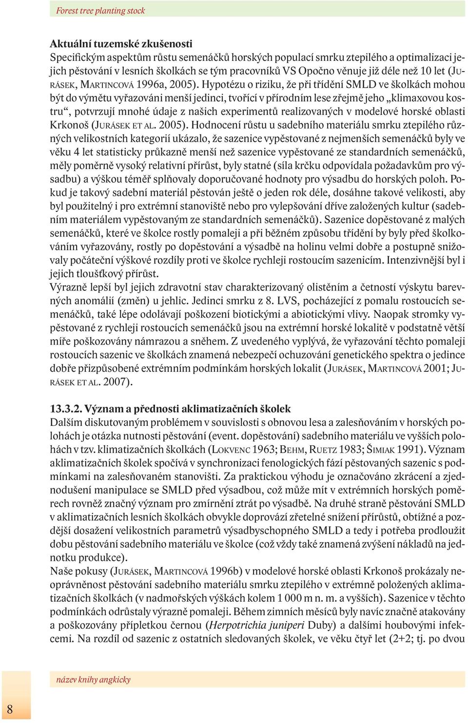 Hypotézu o riziku, že při třídění SMLD ve školkách mohou být do výmětu vyřazováni menší jedinci, tvořící v přírodním lese zřejmě jeho klimaxovou kostru, potvrzují mnohé údaje z našich experimentů