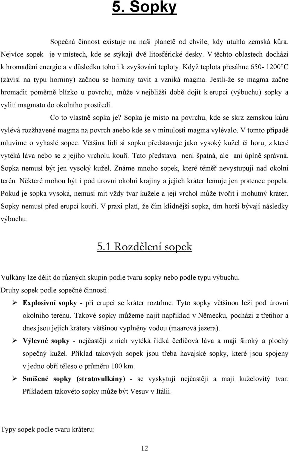 Jestli-že se magma začne hromadit poměrně blízko u povrchu, může v nejbližší době dojít k erupci (výbuchu) sopky a vylití magmatu do okolního prostředí. Co to vlastně sopka je?