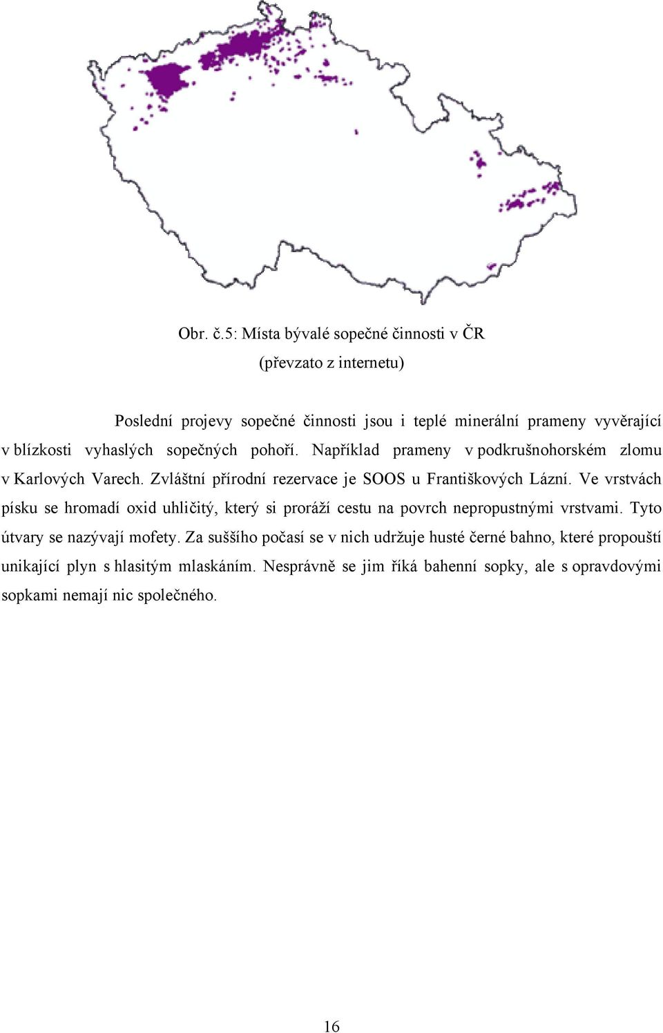 sopečných pohoří. Například prameny v podkrušnohorském zlomu v Karlových Varech. Zvláštní přírodní rezervace je SOOS u Františkových Lázní.