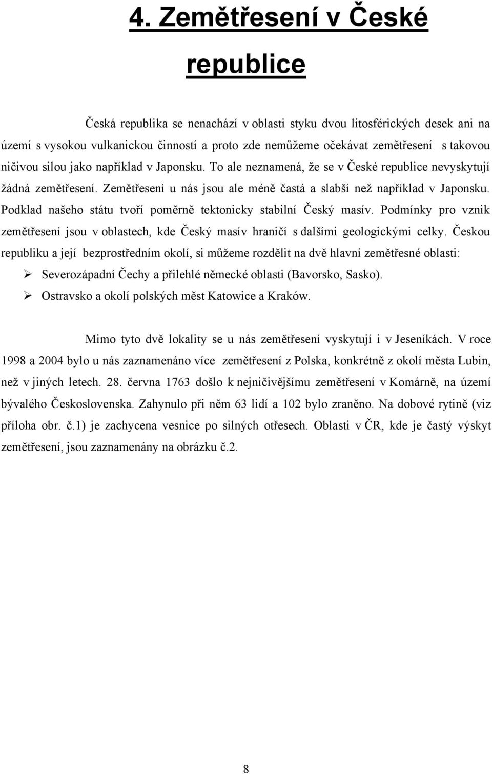 Podklad našeho státu tvoří poměrně tektonicky stabilní Český masív. Podmínky pro vznik zemětřesení jsou v oblastech, kde Český masív hraničí s dalšími geologickými celky.