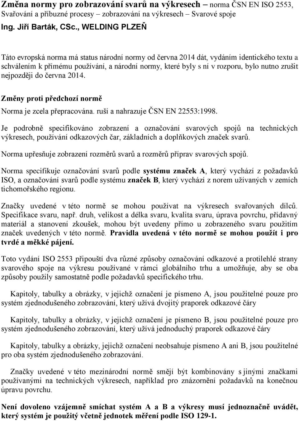 zrušit nejpozději do června 2014. Změny proti předchozí normě Norma je zcela přepracována. ruší a nahrazuje ČSN EN 22553:1998.