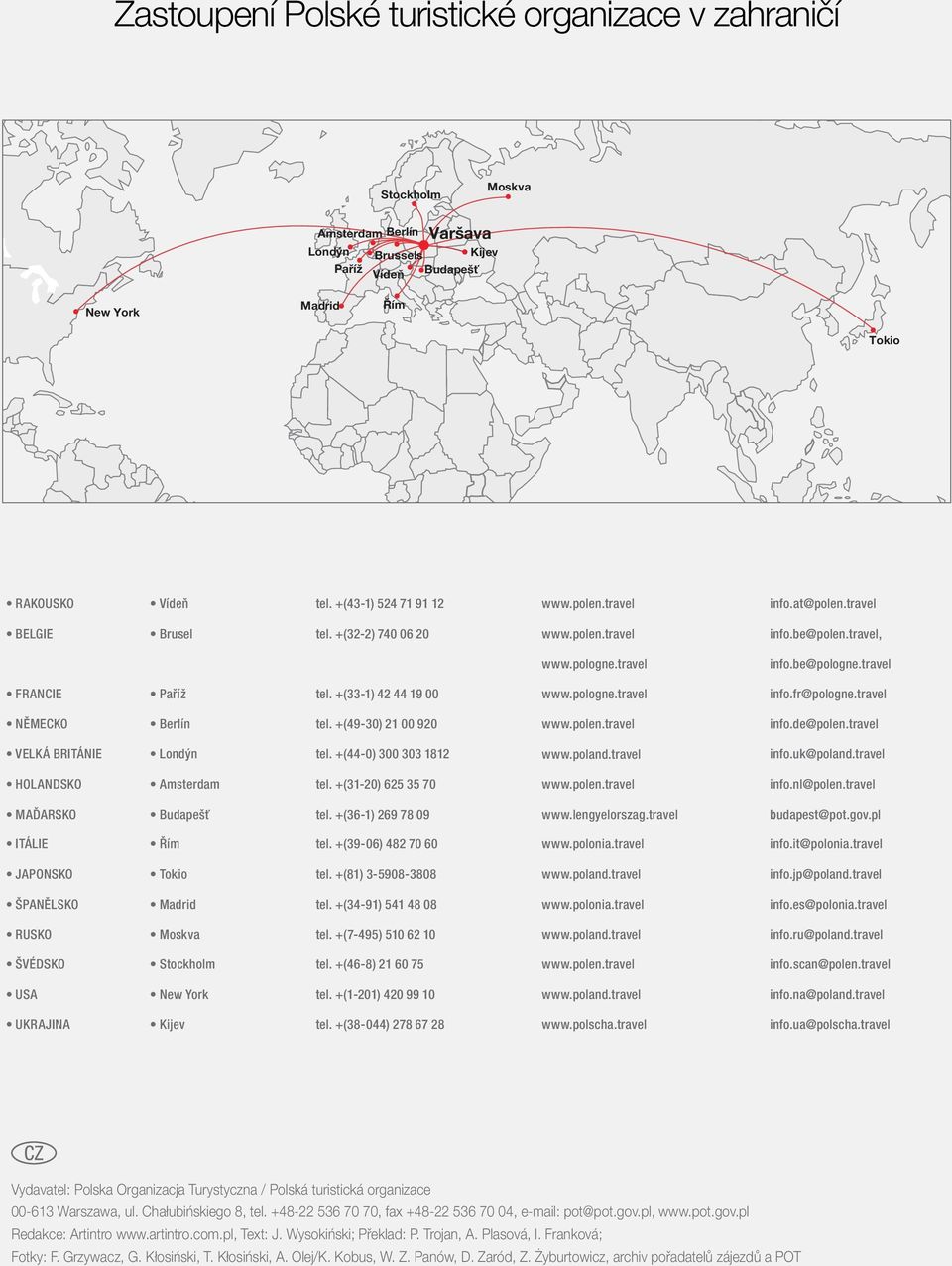+(32-2) 740 06 20 fax 742 37 35 www.polska-be.com info@polska-be.com www.pologne.travel info.be@pologne.travel FRANCIE Paříž tel. +(33-1) 42 44 19 00 fax 42 97 52 25 www.tourisme.pologne.net info@tourisme.