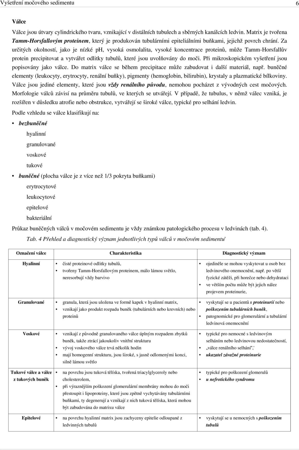 Za určitých okolností, jako je nízké ph, vysoká osmolalita, vysoké koncentrace proteinů, může Tamm-Horsfallův protein precipitovat a vytvářet odlitky tubulů, které jsou uvolňovány do moči.