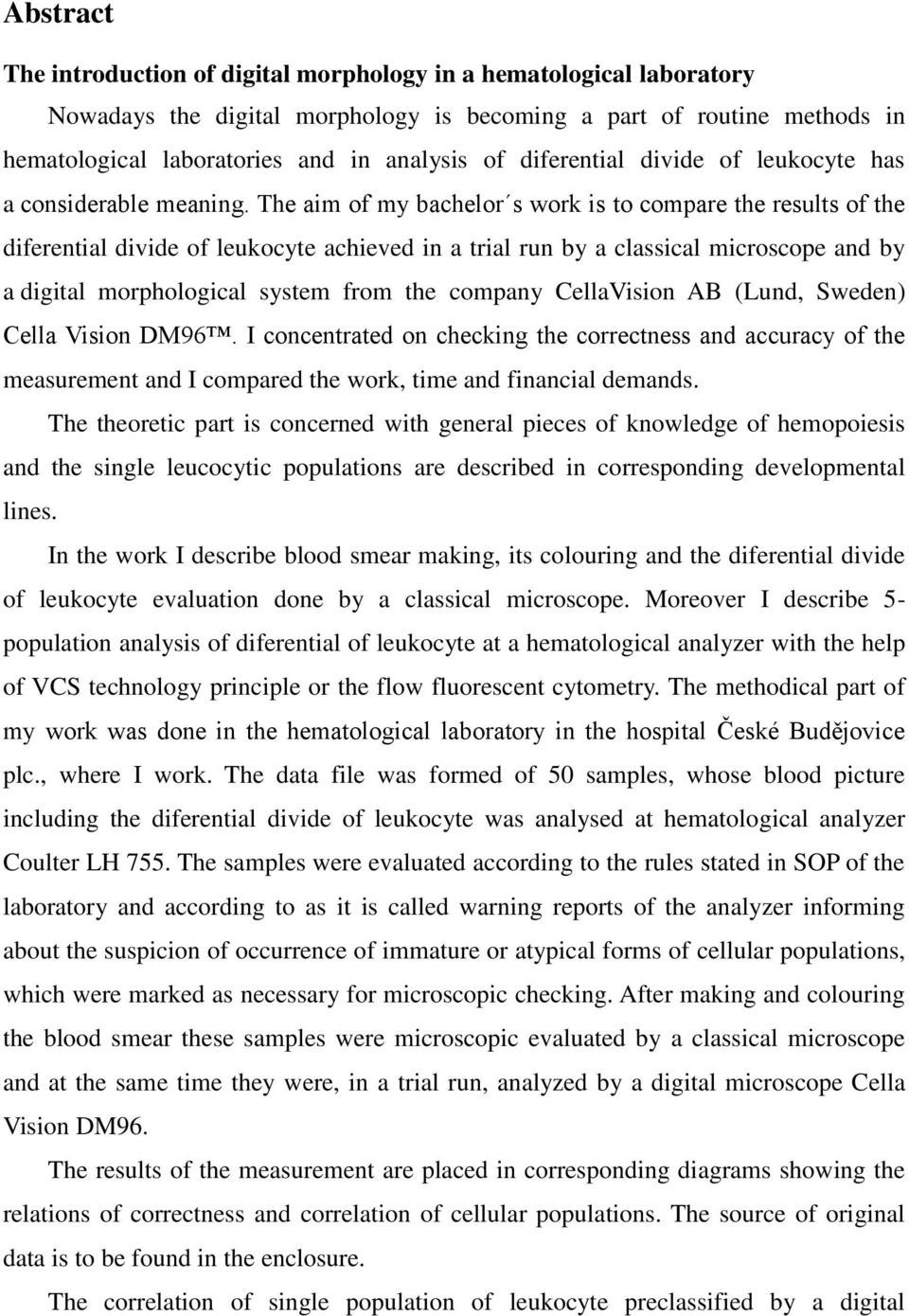 The aim of my bachelor s work is to compare the results of the diferential divide of leukocyte achieved in a trial run by a classical microscope and by a digital morphological system from the company