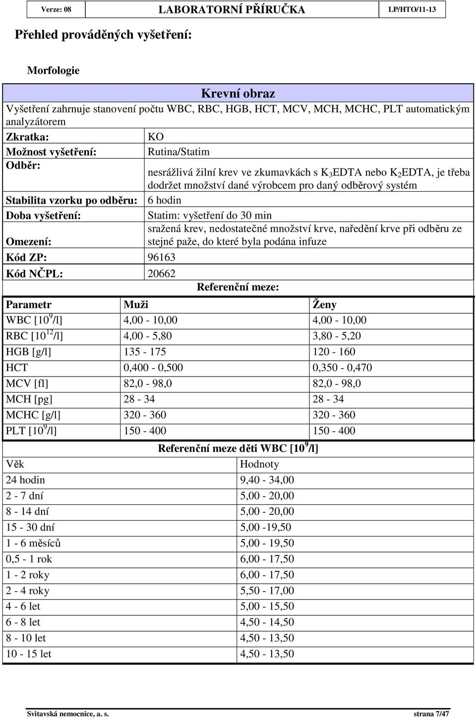 množství krve, naředění krve při odběru ze stejné paže, do které byla podána infuze Kód ZP: 96163 Kód NČPL: 20662 Referenční meze: Parametr Muži Ženy WBC [10 9 /l] 4,00-10,00 4,00-10,00 RBC [10 12