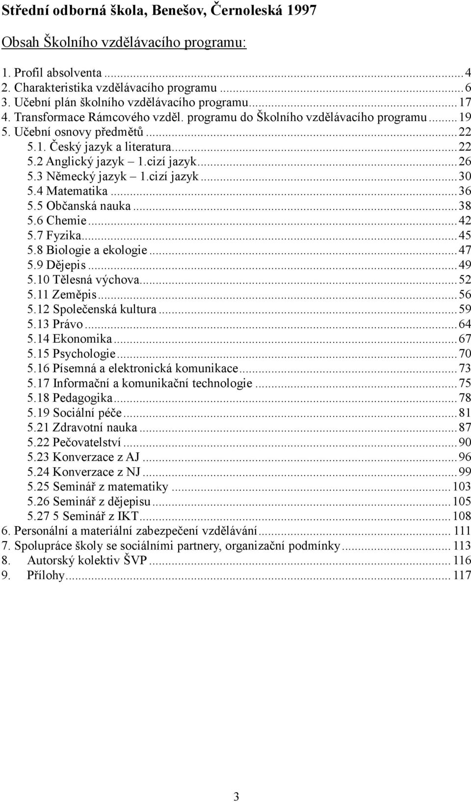 cizí jazyk...26 5.3 Německý jazyk 1.cizí jazyk...30 5.4 Matematika...36 5.5 Občanská nauka...38 5.6 Chemie...42 5.7 Fyzika...45 5.8 Biologie a ekologie...47 5.9 Dějepis...49 5.10 Tělesná výchova...52 5.