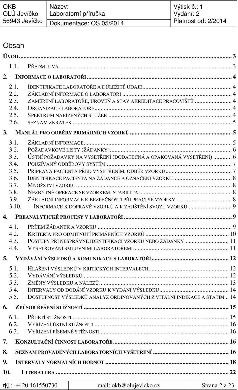 .. 6 3.3. ÚSTNÍ POŽADAVKY NA VYŠETŘENÍ (DODATEČNÁ A OPAKOVANÁ VYŠETŘENÍ)... 6 3.4. POUŽÍVANÝ ODBĚROVÝ SYSTÉM... 7 3.5. PŘÍPRAVA PACIENTA PŘED VYŠETŘENÍM, ODBĚR VZORKU... 7 3.6. IDENTIFIKACE PACIENTA NA ŽÁDANCE A OZNAČENÍ VZORKU.