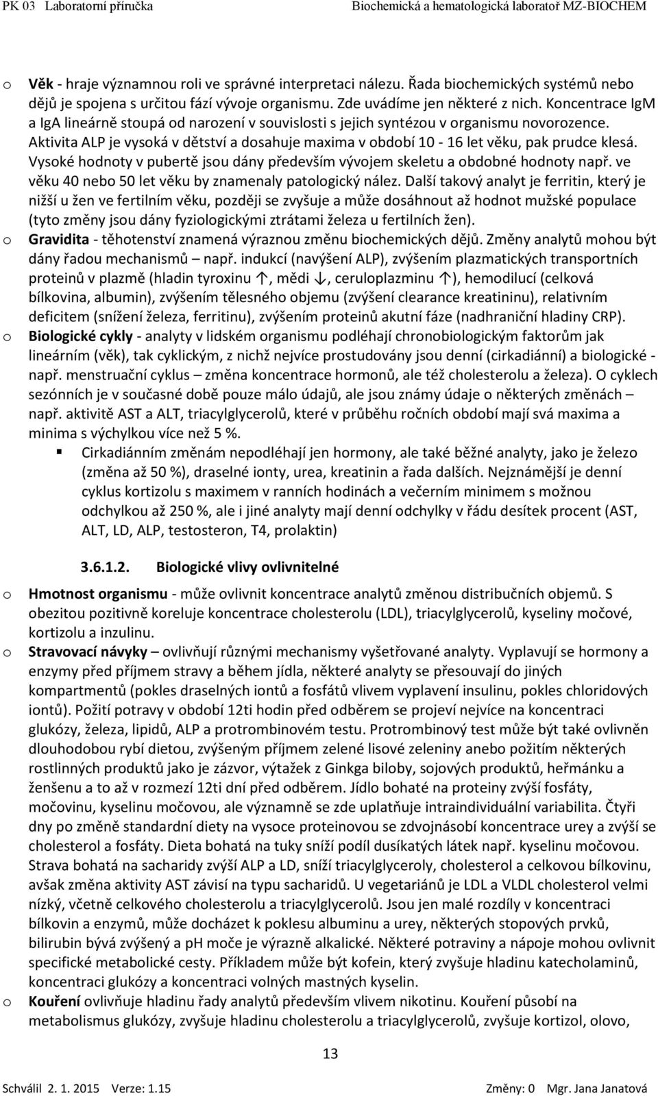 Vyské hdnty v pubertě jsu dány především vývjem skeletu a bdbné hdnty např. ve věku 40 neb 50 let věku by znamenaly patlgický nález.