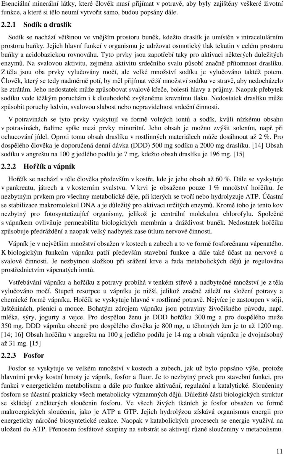 Jejich hlavní funkcí v organismu je udržovat osmotický tlak tekutin v celém prostoru buňky a acidobazickou rovnováhu. Tyto prvky jsou zapotřebí taky pro aktivaci některých důležitých enzymů.