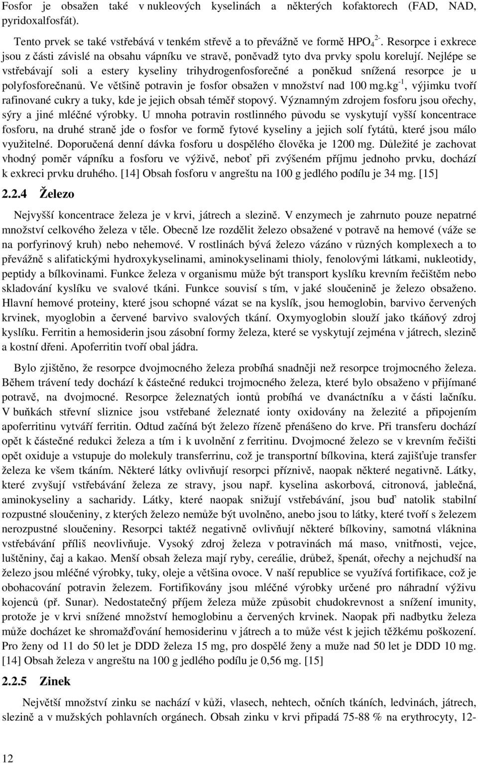 Nejlépe se vstřebávají soli a estery kyseliny trihydrogenfosforečné a poněkud snížená resorpce je u polyfosforečnanů. Ve většině potravin je fosfor obsažen v množství nad 100 mg.