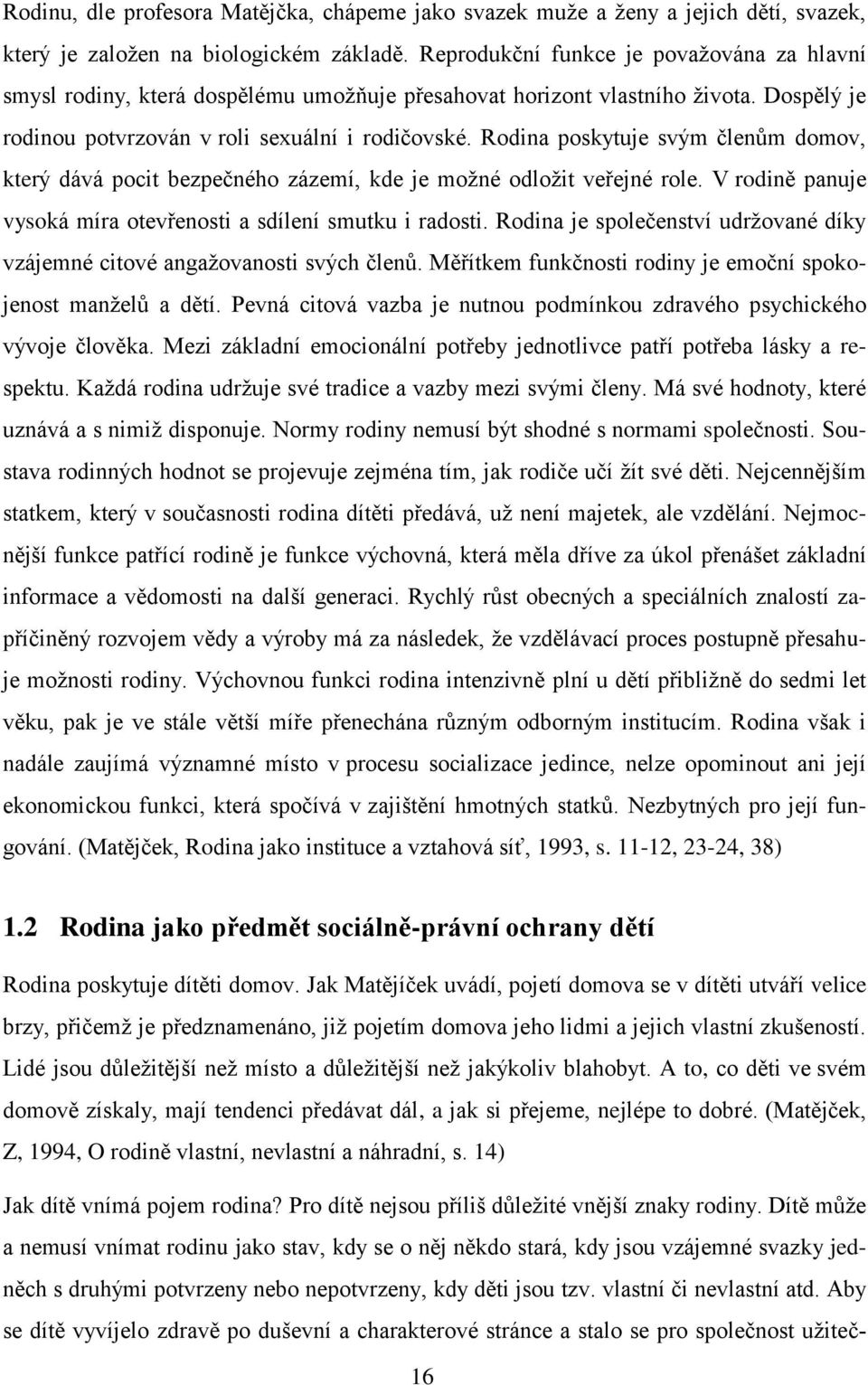 Rodina poskytuje svým členům domov, který dává pocit bezpečného zázemí, kde je moţné odloţit veřejné role. V rodině panuje vysoká míra otevřenosti a sdílení smutku i radosti.