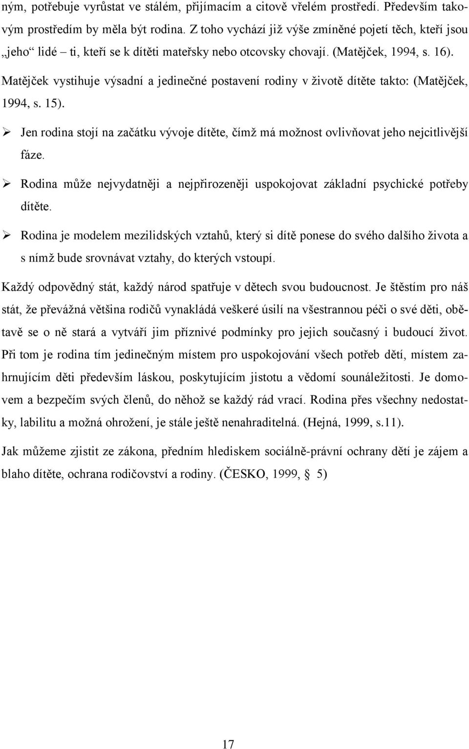 Matějček vystihuje výsadní a jedinečné postavení rodiny v ţivotě dítěte takto: (Matějček, 1994, s. 15). Jen rodina stojí na začátku vývoje dítěte, čímţ má moţnost ovlivňovat jeho nejcitlivější fáze.