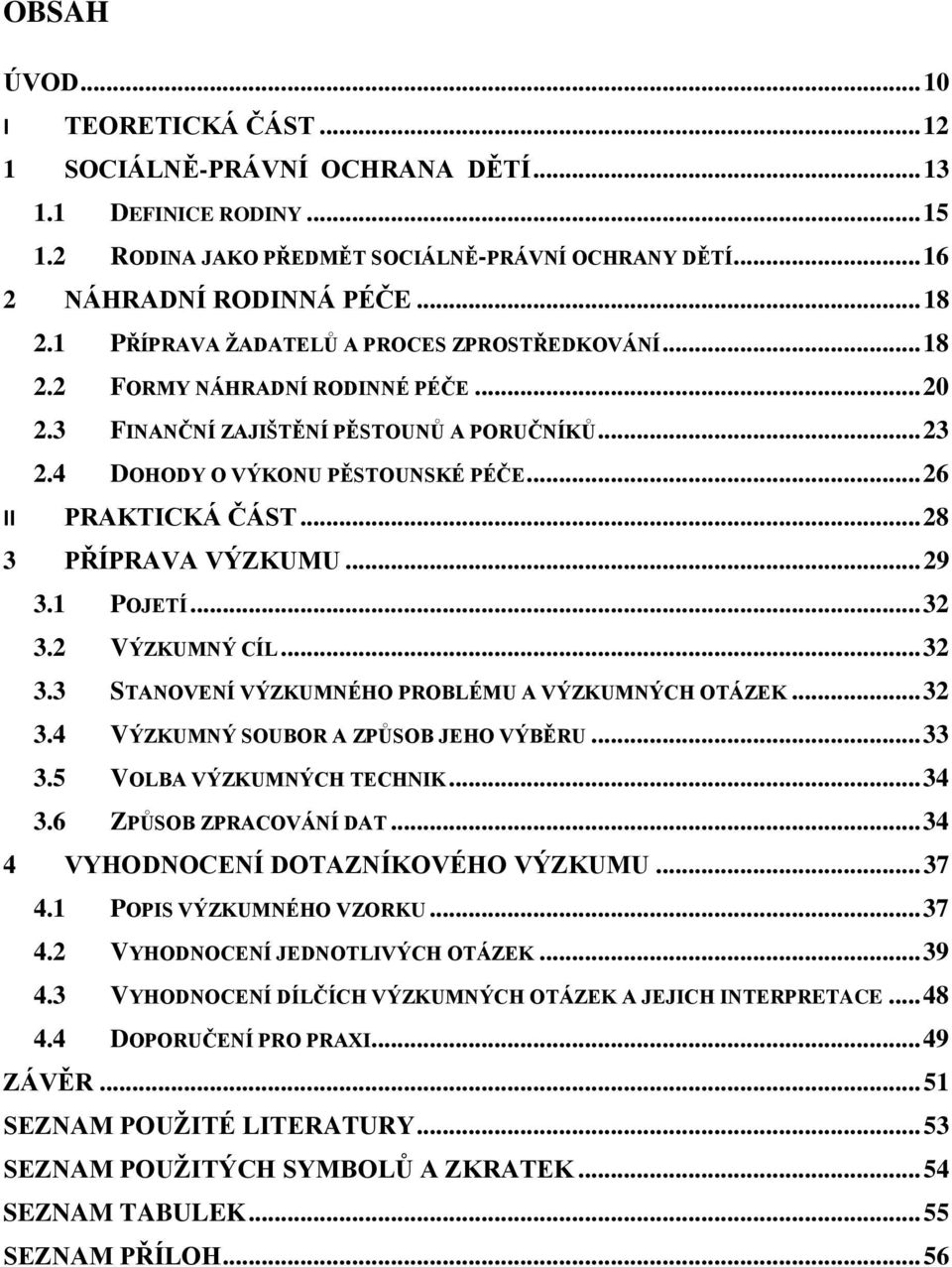 .. 28 3 PŘÍPRAVA VÝZKUMU... 29 3.1 POJETÍ... 32 3.2 VÝZKUMNÝ CÍL... 32 3.3 STANOVENÍ VÝZKUMNÉHO PROBLÉMU A VÝZKUMNÝCH OTÁZEK... 32 3.4 VÝZKUMNÝ SOUBOR A ZPŮSOB JEHO VÝBĚRU... 33 3.