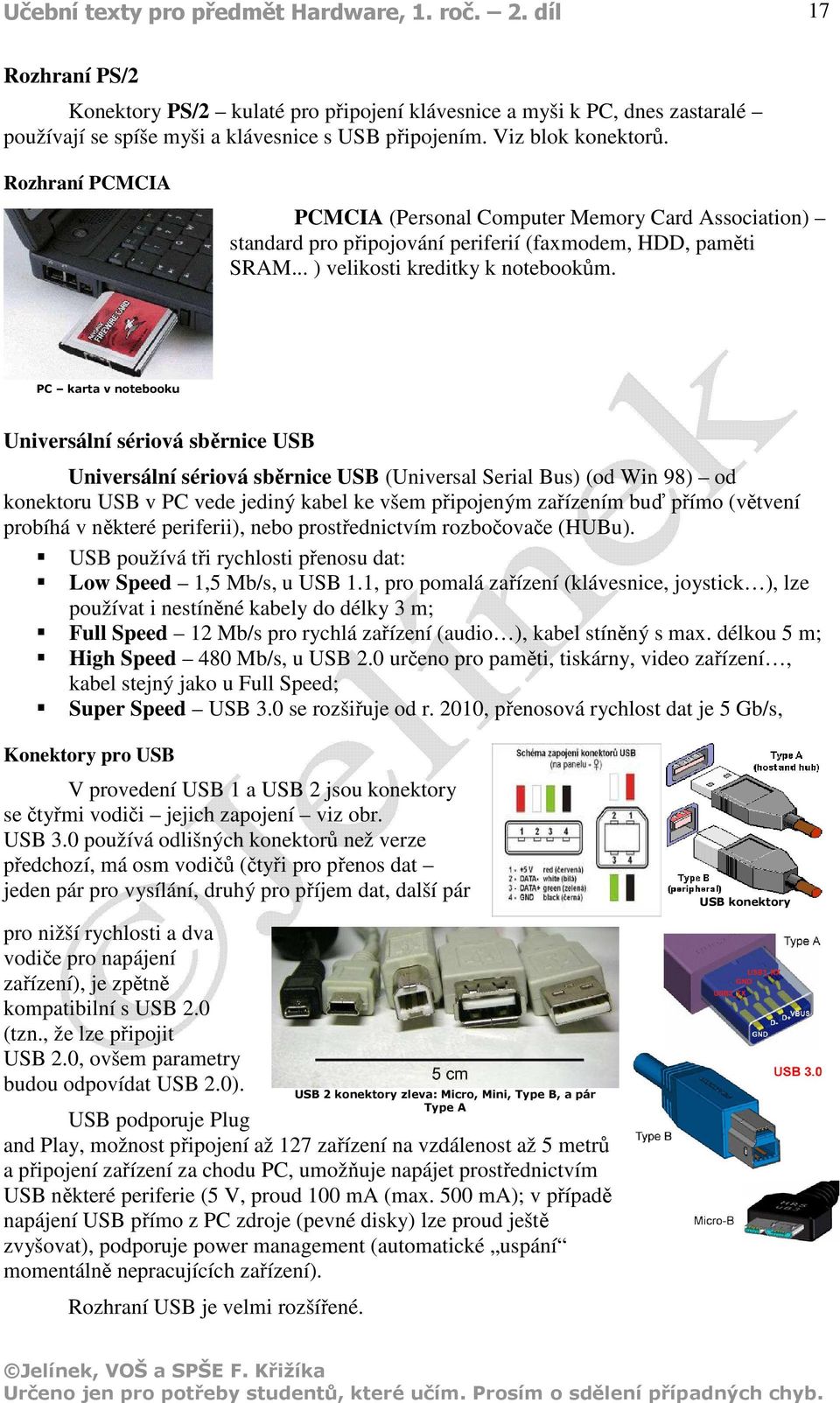 PC karta v notebooku Universální sériová sběrnice USB Universální sériová sběrnice USB (Universal Serial Bus) (od Win 98) od konektoru USB v PC vede jediný kabel ke všem připojeným zařízením buď