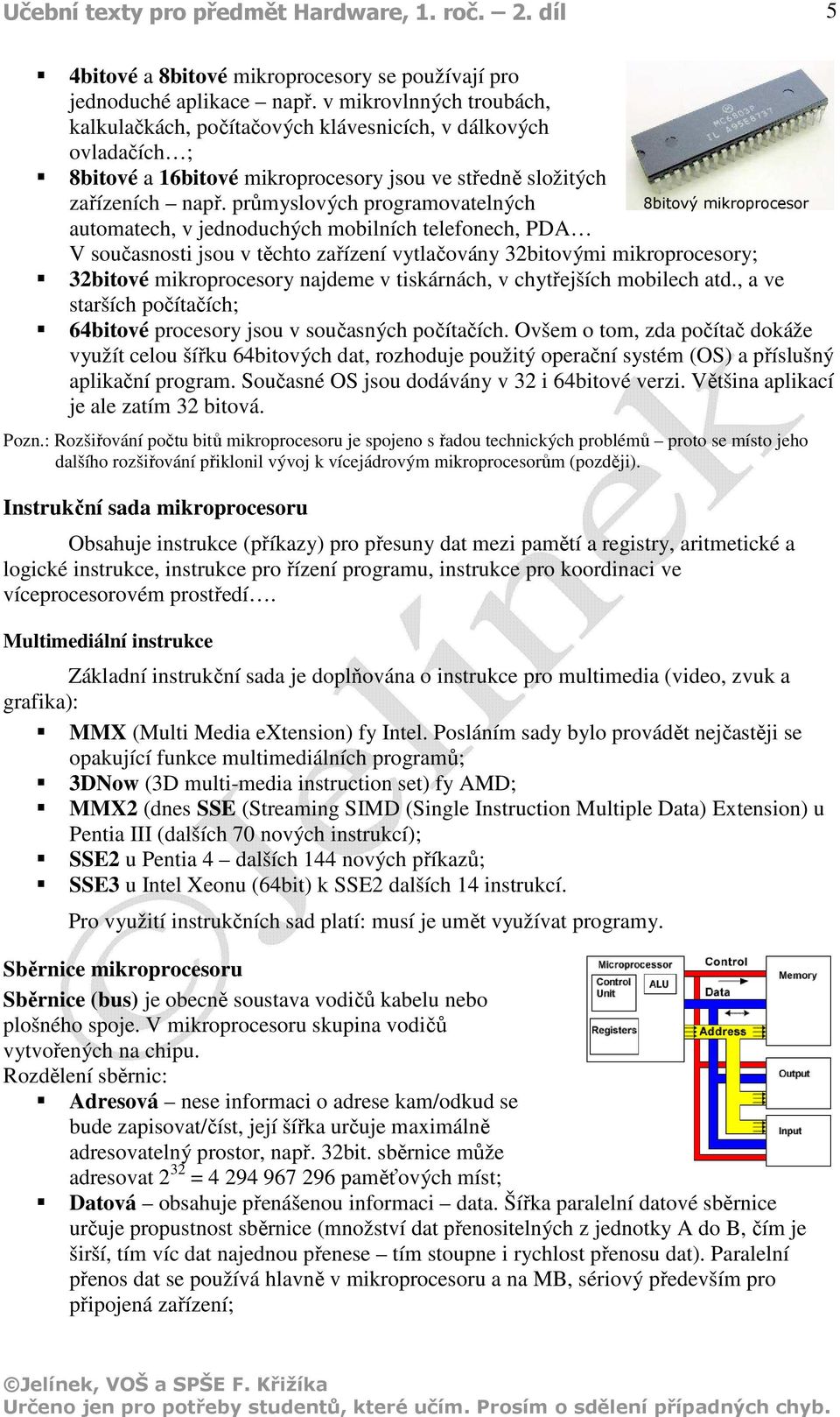 průmyslových programovatelných 8bitový mikroprocesor automatech, v jednoduchých mobilních telefonech, PDA V současnosti jsou v těchto zařízení vytlačovány 32bitovými mikroprocesory; 32bitové