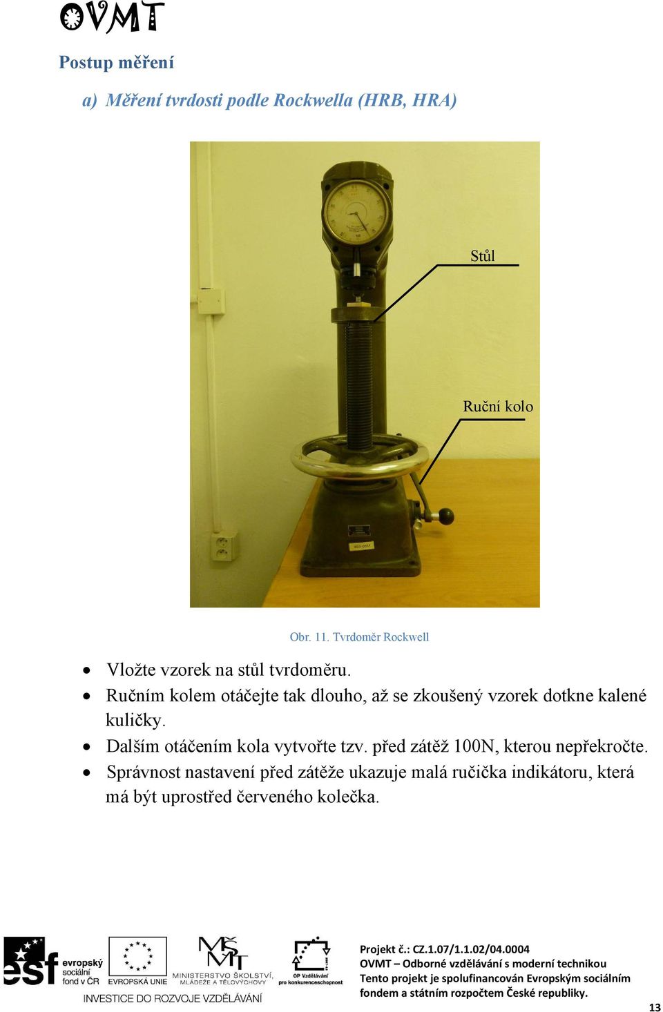 Ručním kolem otáčejte tak dlouho, až se zkoušený vzorek dotkne kalené kuličky.