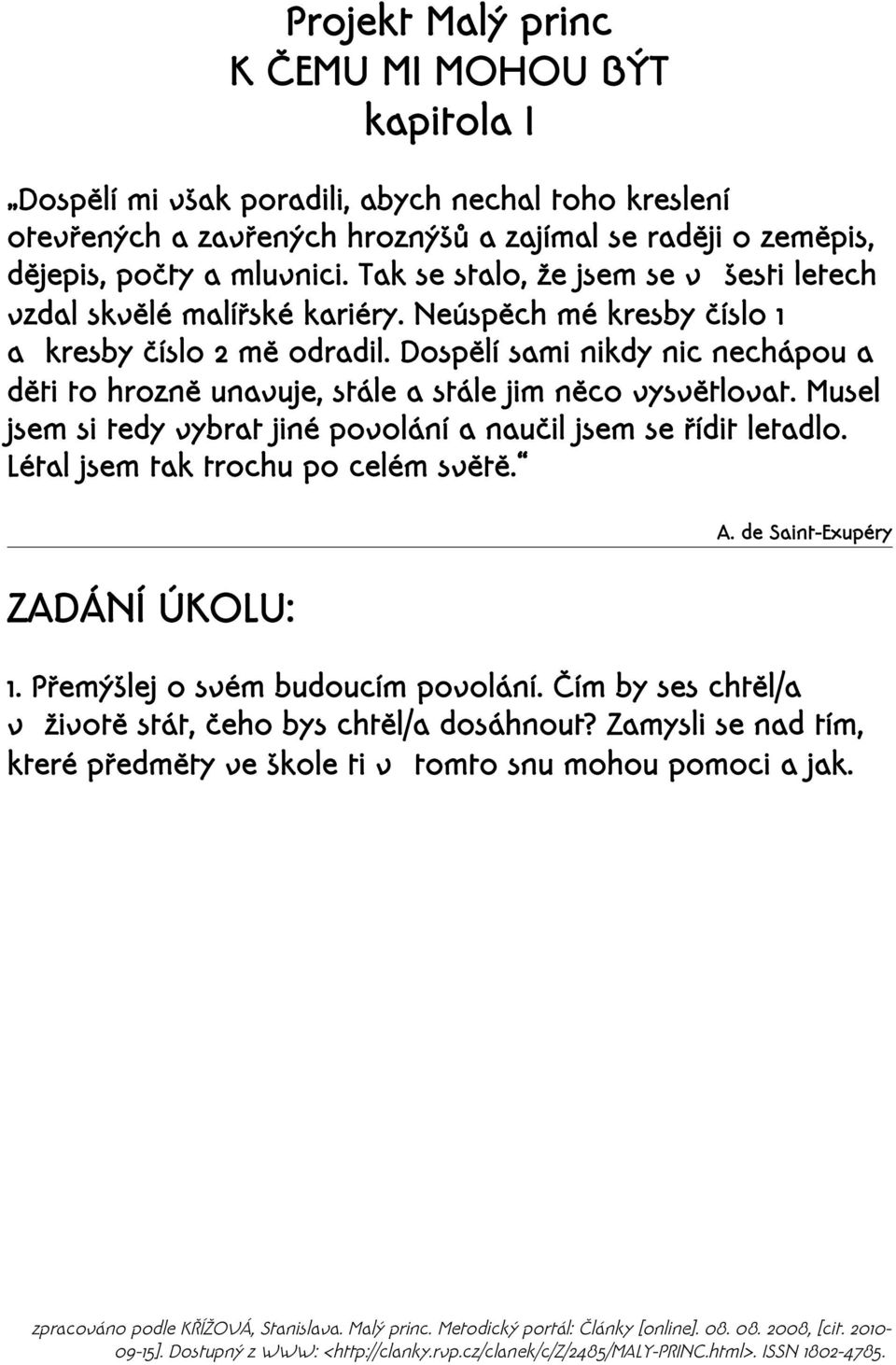 Dospělí sami nikdy nic nechápou a děti to hrozně unavuje, stále a stále jim něco vysvětlovat. Musel jsem si tedy vybrat jiné povolání a naučil jsem se řídit letadlo.