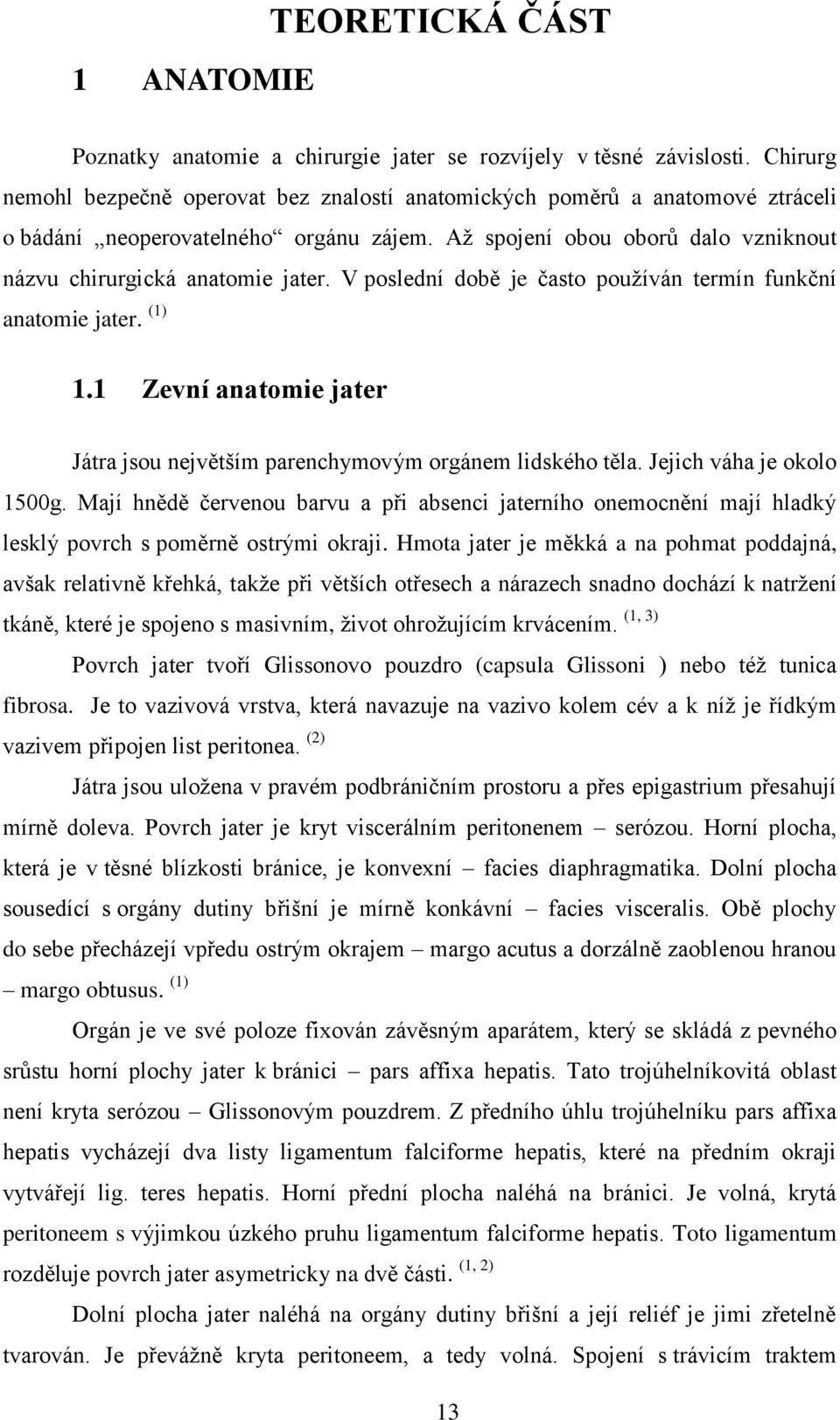 V poslední době je často používán termín funkční anatomie jater. (1) 1.1 Zevní anatomie jater Játra jsou největším parenchymovým orgánem lidského těla. Jejich váha je okolo 1500g.