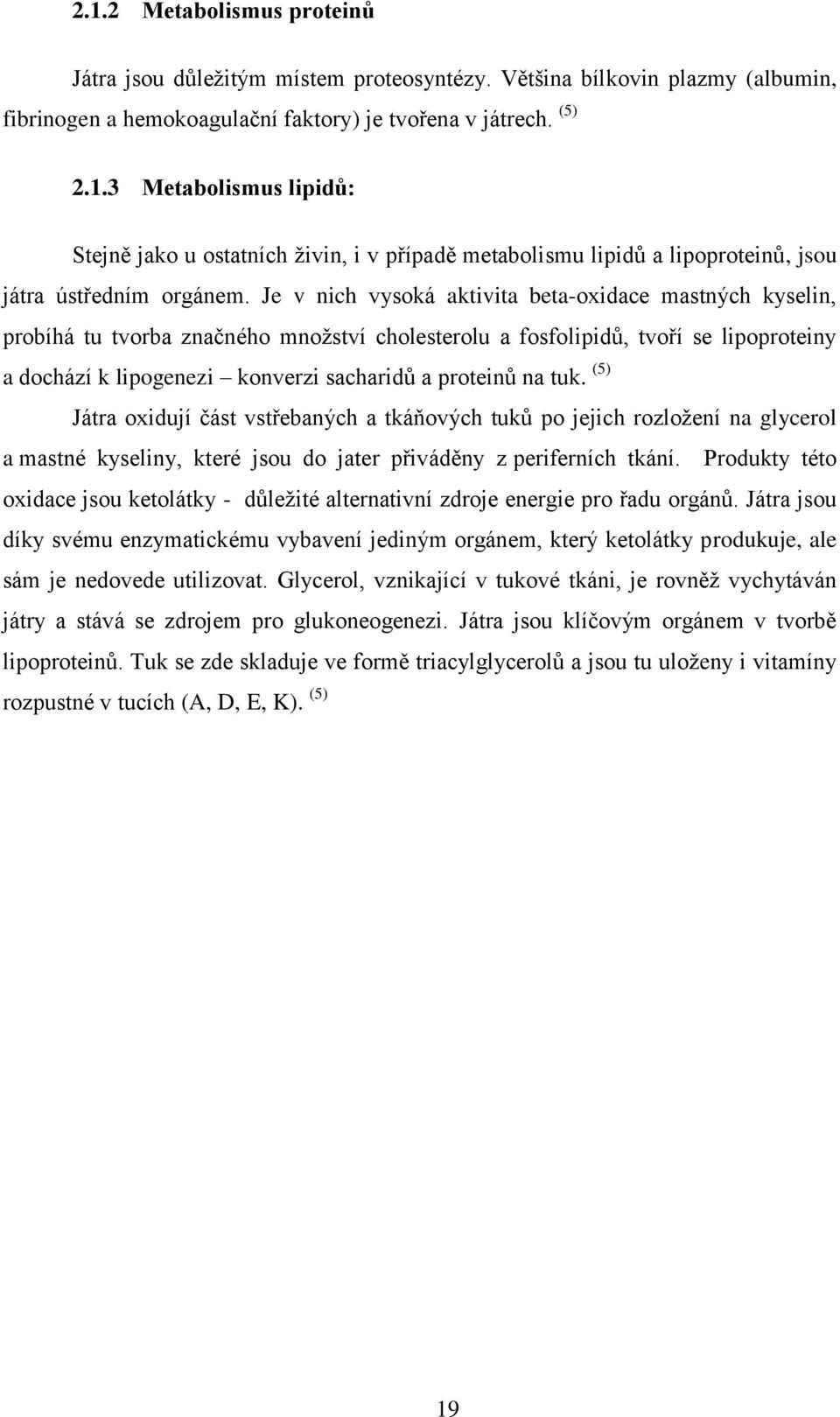 tuk. (5) Játra oxidují část vstřebaných a tkáňových tuků po jejich rozložení na glycerol a mastné kyseliny, které jsou do jater přiváděny z periferních tkání.