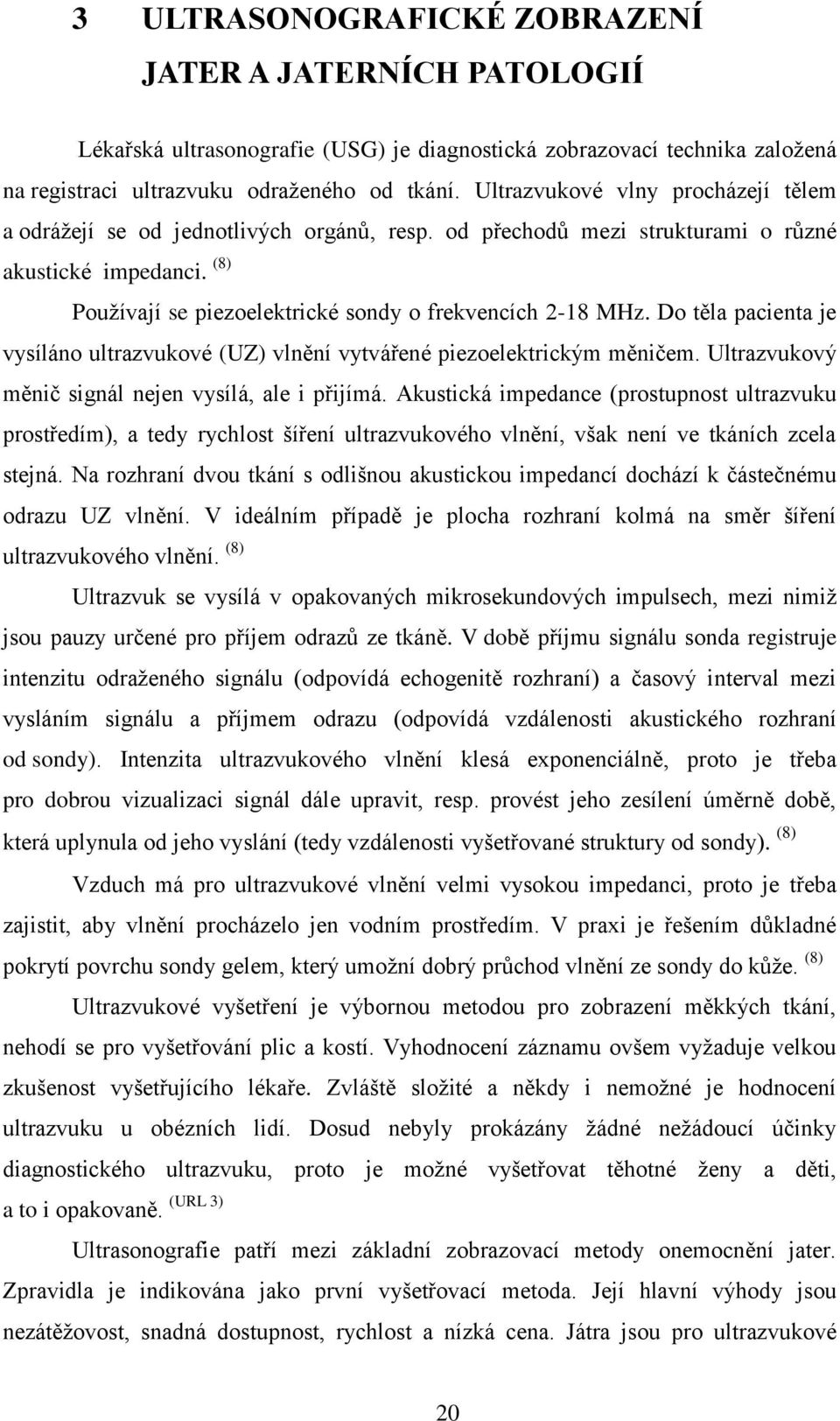 Do těla pacienta je vysíláno ultrazvukové (UZ) vlnění vytvářené piezoelektrickým měničem. Ultrazvukový měnič signál nejen vysílá, ale i přijímá.