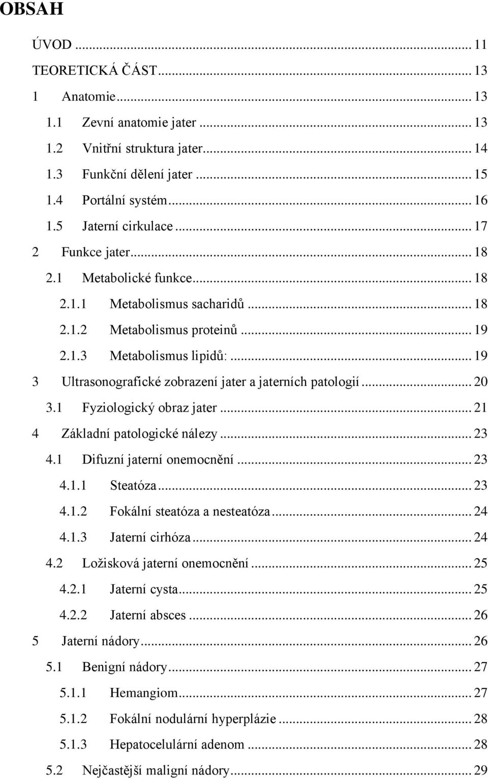 .. 19 3 Ultrasonografické zobrazení jater a jaterních patologií... 20 3.1 Fyziologický obraz jater... 21 4 Základní patologické nálezy... 23 4.1 Difuzní jaterní onemocnění... 23 4.1.1 Steatóza... 23 4.1.2 Fokální steatóza a nesteatóza.