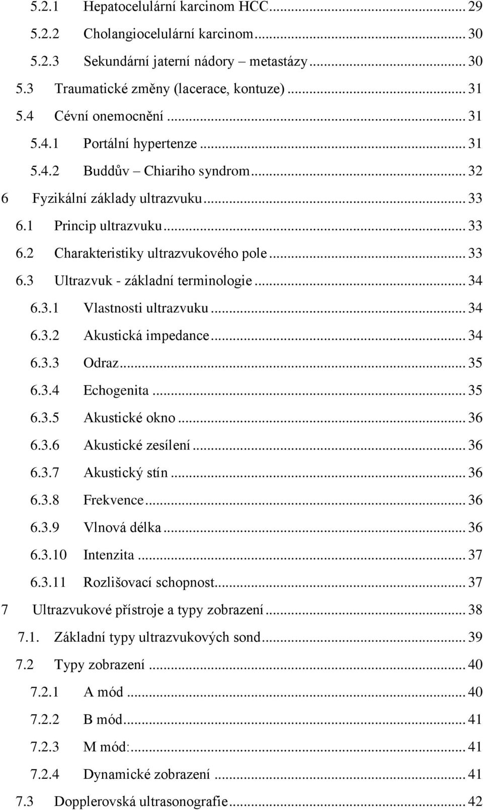 .. 34 6.3.1 Vlastnosti ultrazvuku... 34 6.3.2 Akustická impedance... 34 6.3.3 Odraz... 35 6.3.4 Echogenita... 35 6.3.5 Akustické okno... 36 6.3.6 Akustické zesílení... 36 6.3.7 Akustický stín... 36 6.3.8 Frekvence.