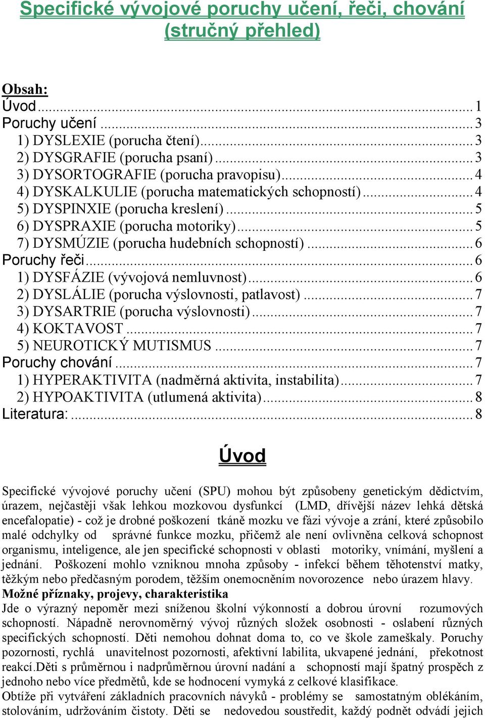 .. 5 7) DYSMÚZIE (porucha hudebních schopností)... 6 Poruchy řeči... 6 1) DYSFÁZIE (vývojová nemluvnost)... 6 2) DYSLÁLIE (porucha výslovnosti, patlavost)... 7 3) DYSARTRIE (porucha výslovnosti).