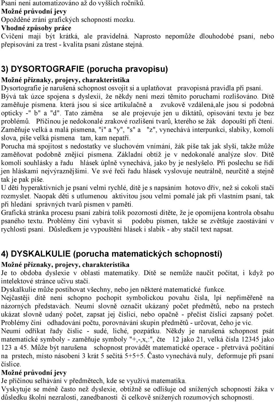 3) DYSORTOGRAFIE (porucha pravopisu) Dysortografie je narušená schopnost osvojit si a uplatňovat pravopisná pravidla při psaní.