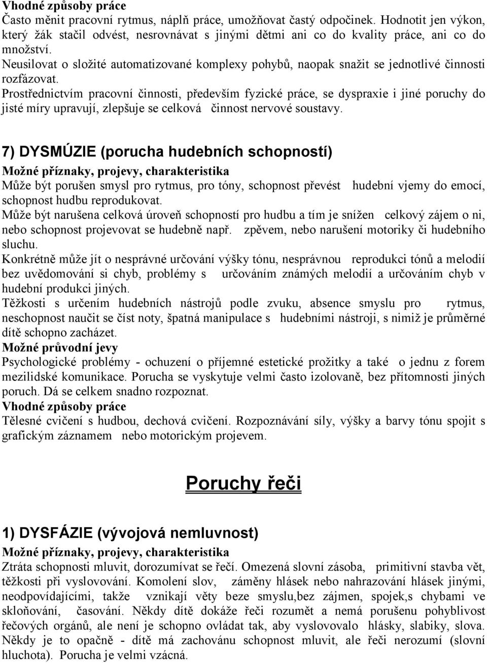 Prostřednictvím pracovní činnosti, především fyzické práce, se dyspraxie i jiné poruchy do jisté míry upravují, zlepšuje se celková činnost nervové soustavy.