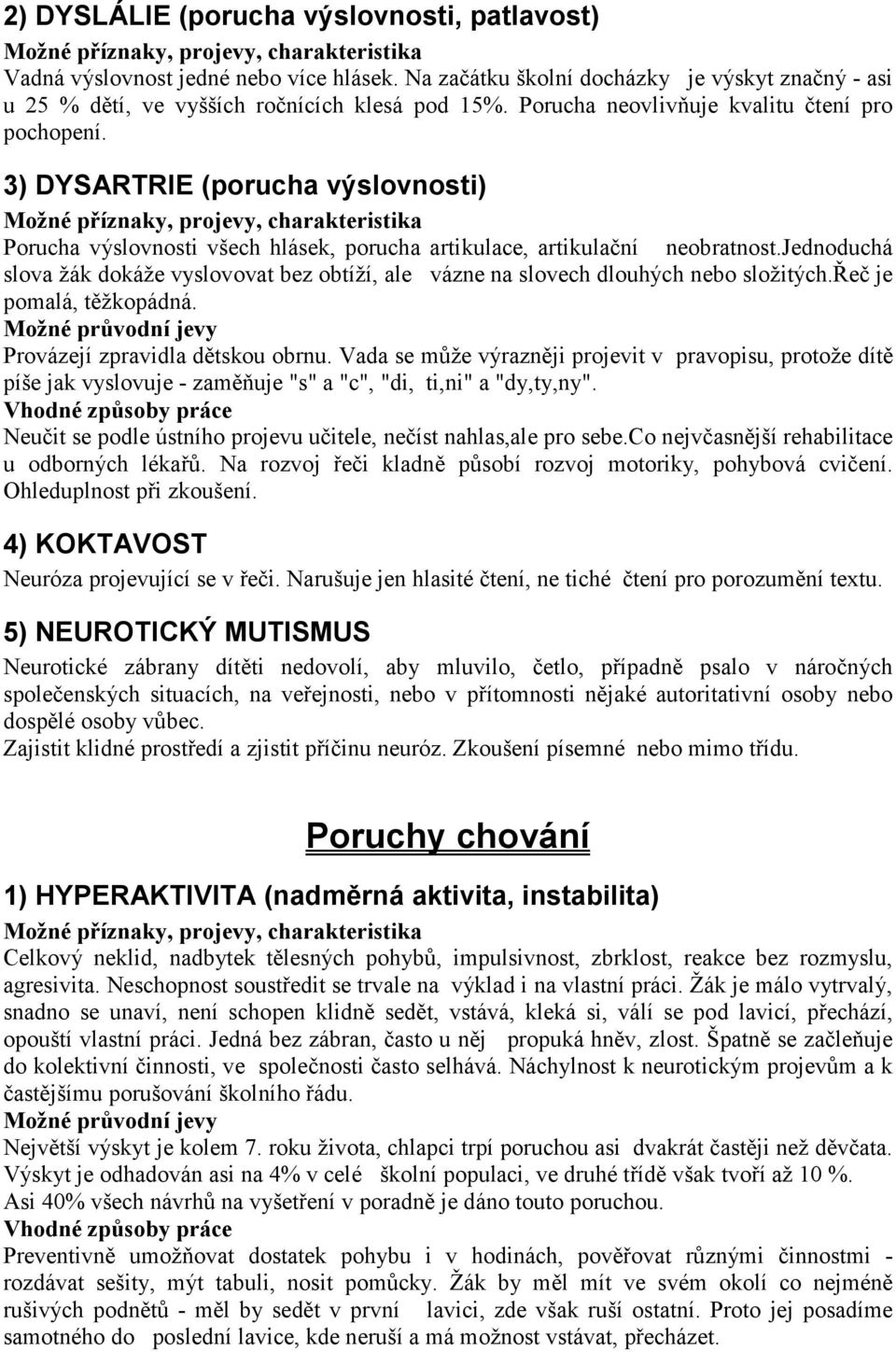 jednoduchá slova žák dokáže vyslovovat bez obtíží, ale vázne na slovech dlouhých nebo složitých.řeč je pomalá, těžkopádná. Provázejí zpravidla dětskou obrnu.