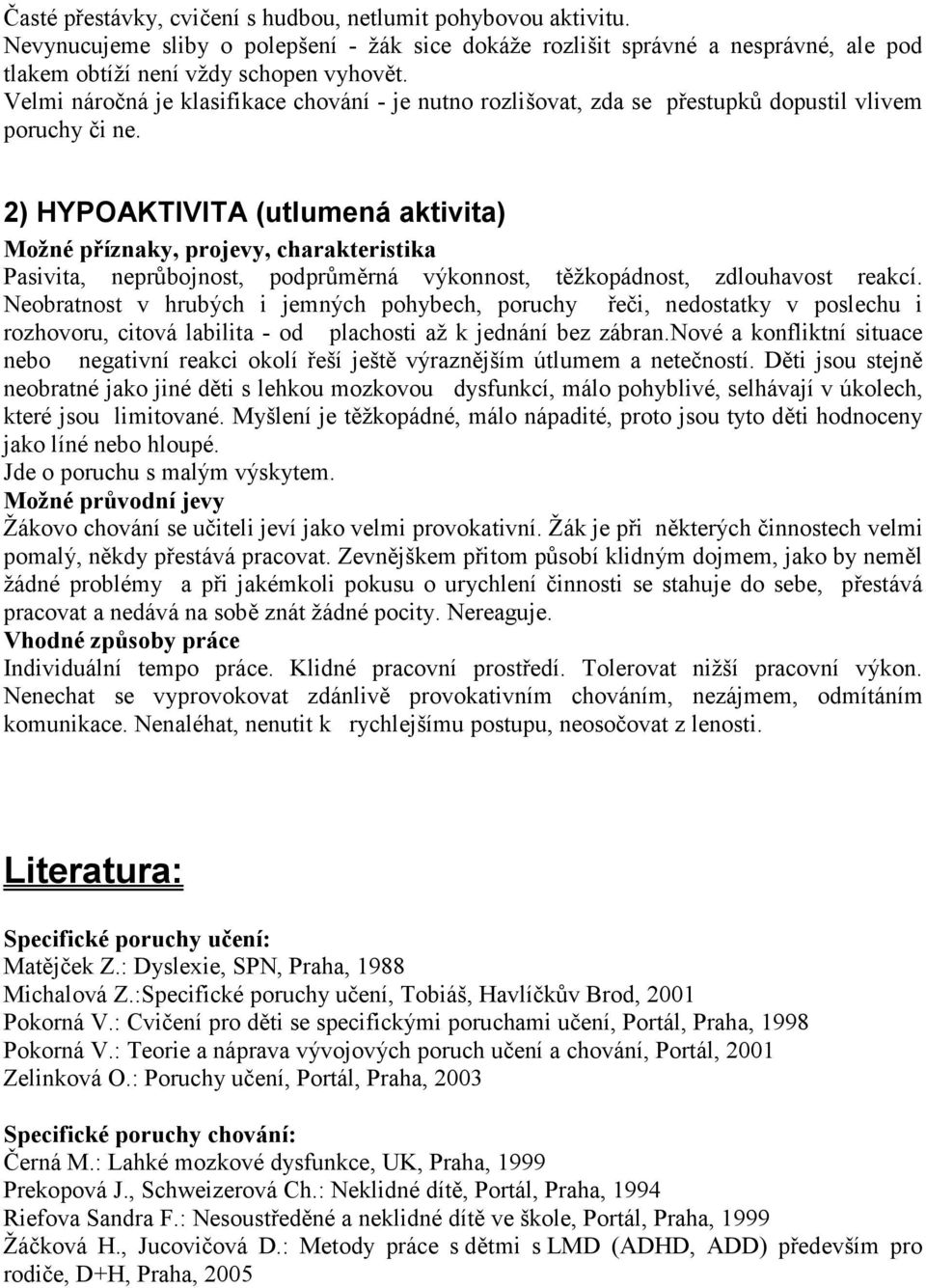 2) HYPOAKTIVITA (utlumená aktivita) Pasivita, neprůbojnost, podprůměrná výkonnost, těžkopádnost, zdlouhavost reakcí.