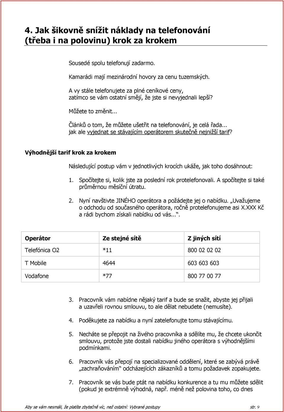 .. jak ale vyjednat se stávajícím operátorem skutečně nejnižší tarif? Výhodnější tarif krok za krokem Následující postup vám v jednotlivých krocích ukáže, jak toho dosáhnout: 1.