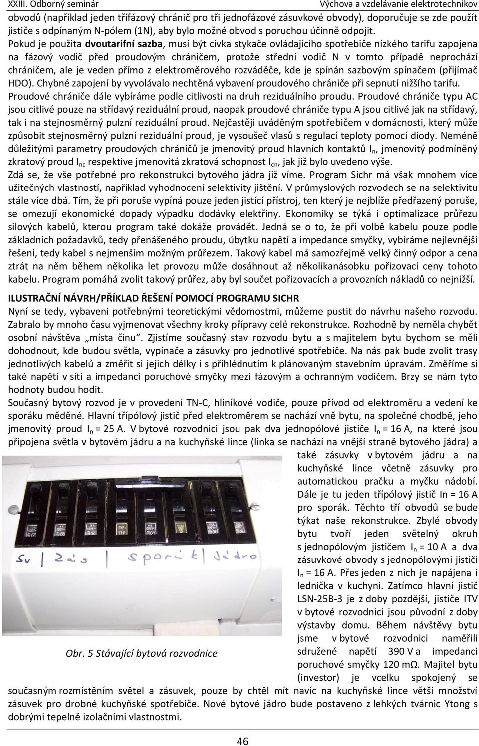 chráničem, ale je veden přímo z elektroměrového rozváděče, kde je spínán sazbovým spínačem (přijímač HDO).