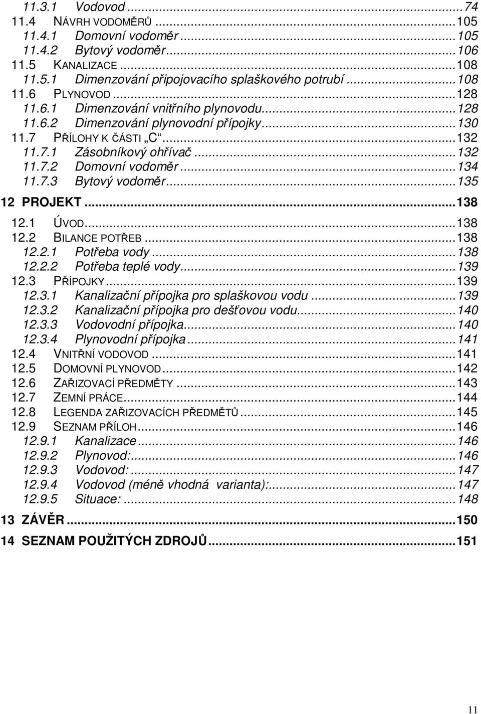 .. 135 12 PROJEKT... 138 12.1 ÚVOD... 138 12.2 BILANCE POTŘEB... 138 12.2.1 Potřeba vody... 138 12.2.2 Potřeba teplé vody... 139 12.3 PŘÍPOJKY... 139 12.3.1 Kanalizační přípojka pro splaškovou vodu.