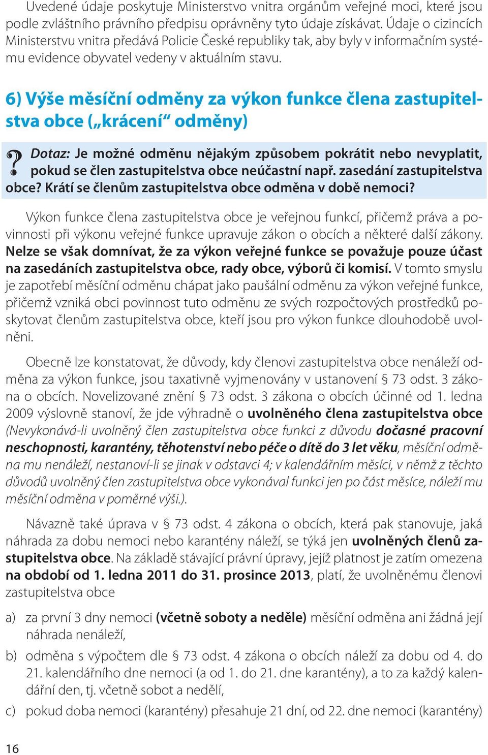 6) Výše měsíční odměny za výkon funkce člena zastupitelstva obce ( krácení odměny) Dotaz: Je možné odměnu nějakým způsobem pokrátit nebo nevyplatit, pokud se člen zastupitelstva obce neúčastní např.