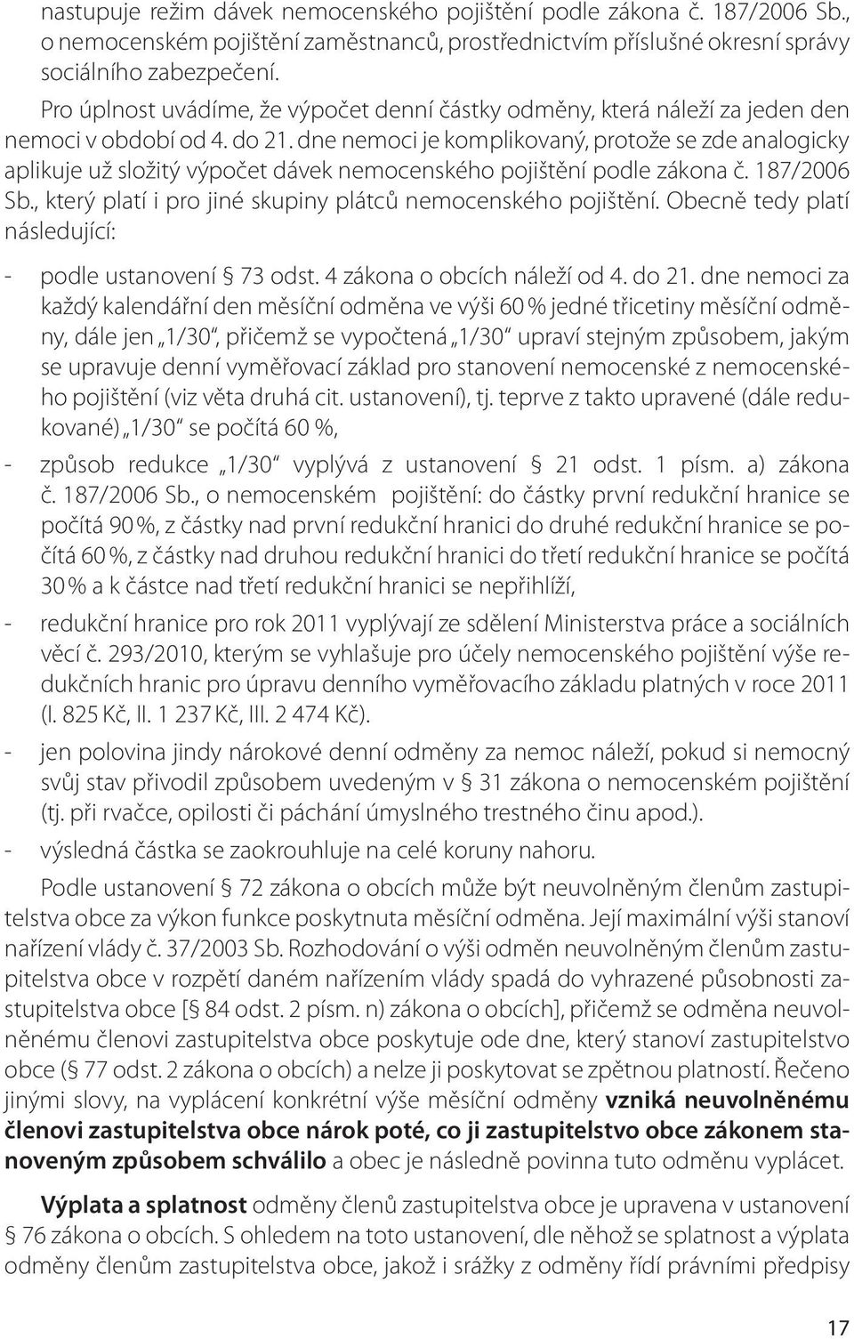 dne nemoci je komplikovaný, protože se zde analogicky aplikuje už složitý výpočet dávek nemocenského pojištění podle zákona č. 187/2006 Sb.