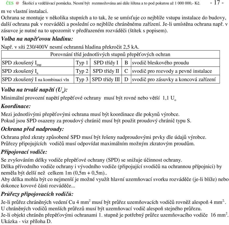 Je-li umístěna ochrana např. v zásuvce je nutné na to upozornit v předřazeném rozváděči (štítek s popisem). Volba na napěťovou hladinu: Např. v síti 230/400V nesmí ochranná hladina překročit 2,5 ka.