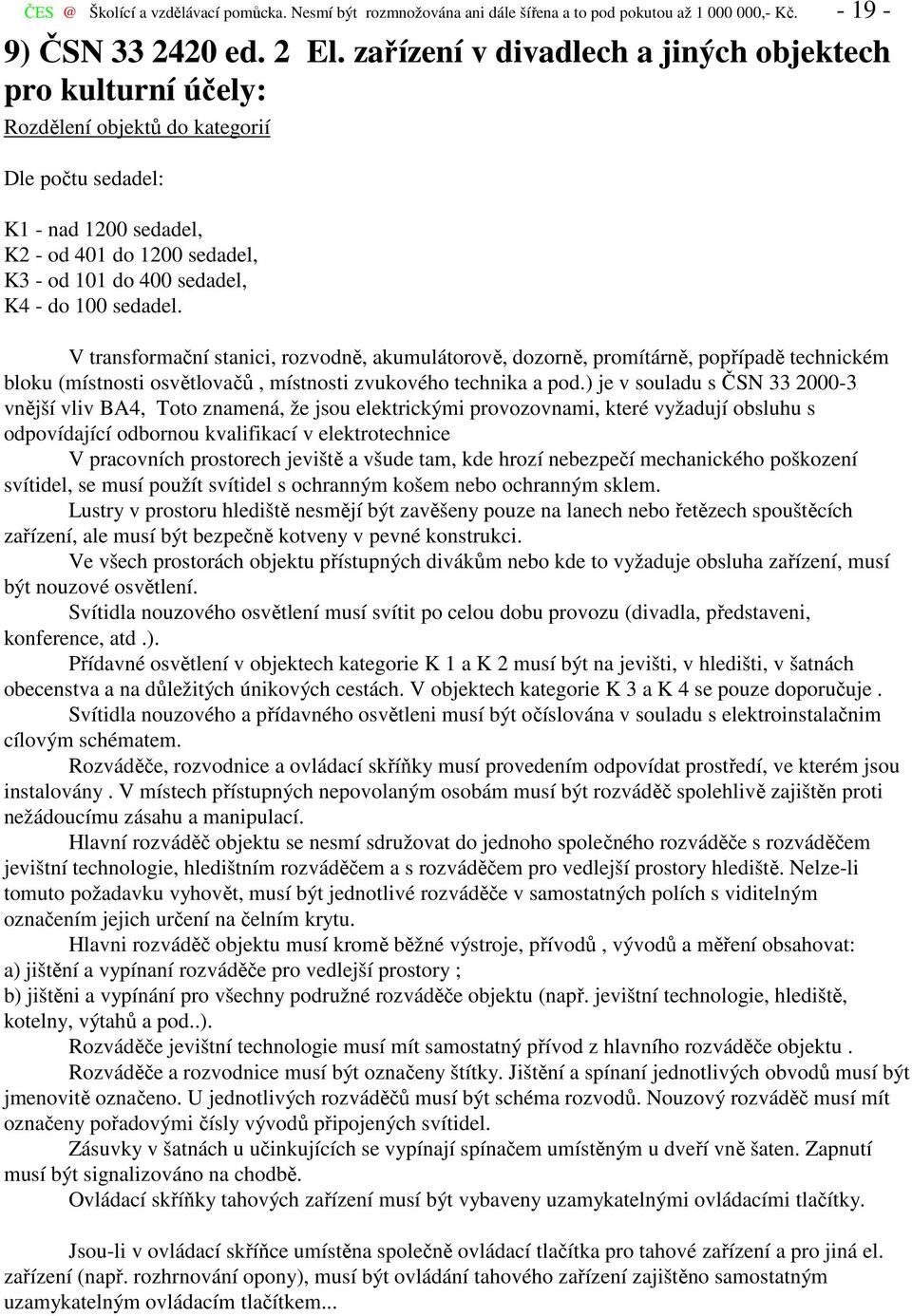 100 sedadel. V transformační stanici, rozvodně, akumulátorově, dozorně, promítárně, popřípadě technickém bloku (místnosti osvětlovačů, místnosti zvukového technika a pod.