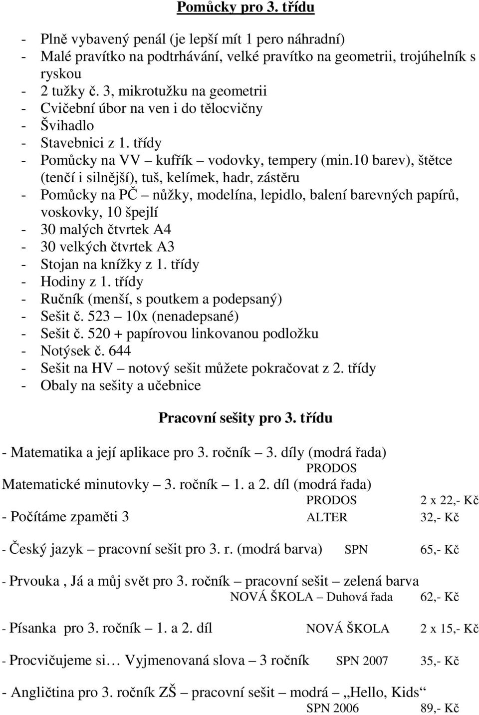 10 barev), štětce (tenčí i silnější), tuš, kelímek, hadr, zástěru - Pomůcky na PČ nůžky, modelína, lepidlo, balení barevných papírů, voskovky, 10 špejlí - 30 malých čtvrtek A4-30 velkých čtvrtek A3 -