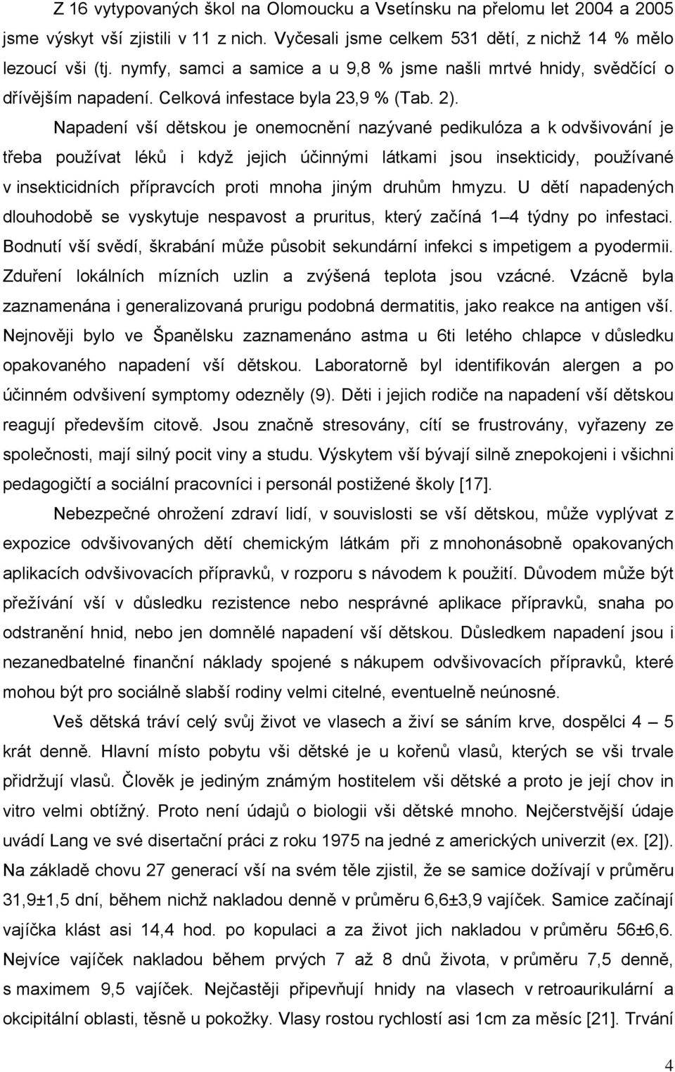 Napadení vší dětskou je onemocnění nazývané pedikulóza a k odvšivování je třeba používat léků i když jejich účinnými látkami jsou insekticidy, používané v insekticidních přípravcích proti mnoha jiným