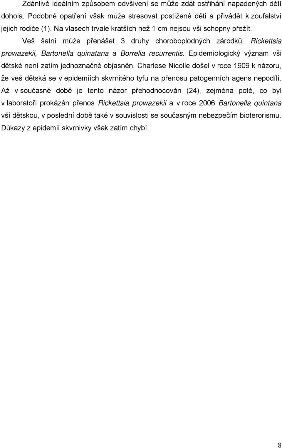 Epidemiologický význam vši dětské není zatím jednoznačně objasněn. Charlese Nicolle došel v roce 1909 k názoru, že veš dětská se v epidemiích skvrnitého tyfu na přenosu patogenních agens nepodílí.