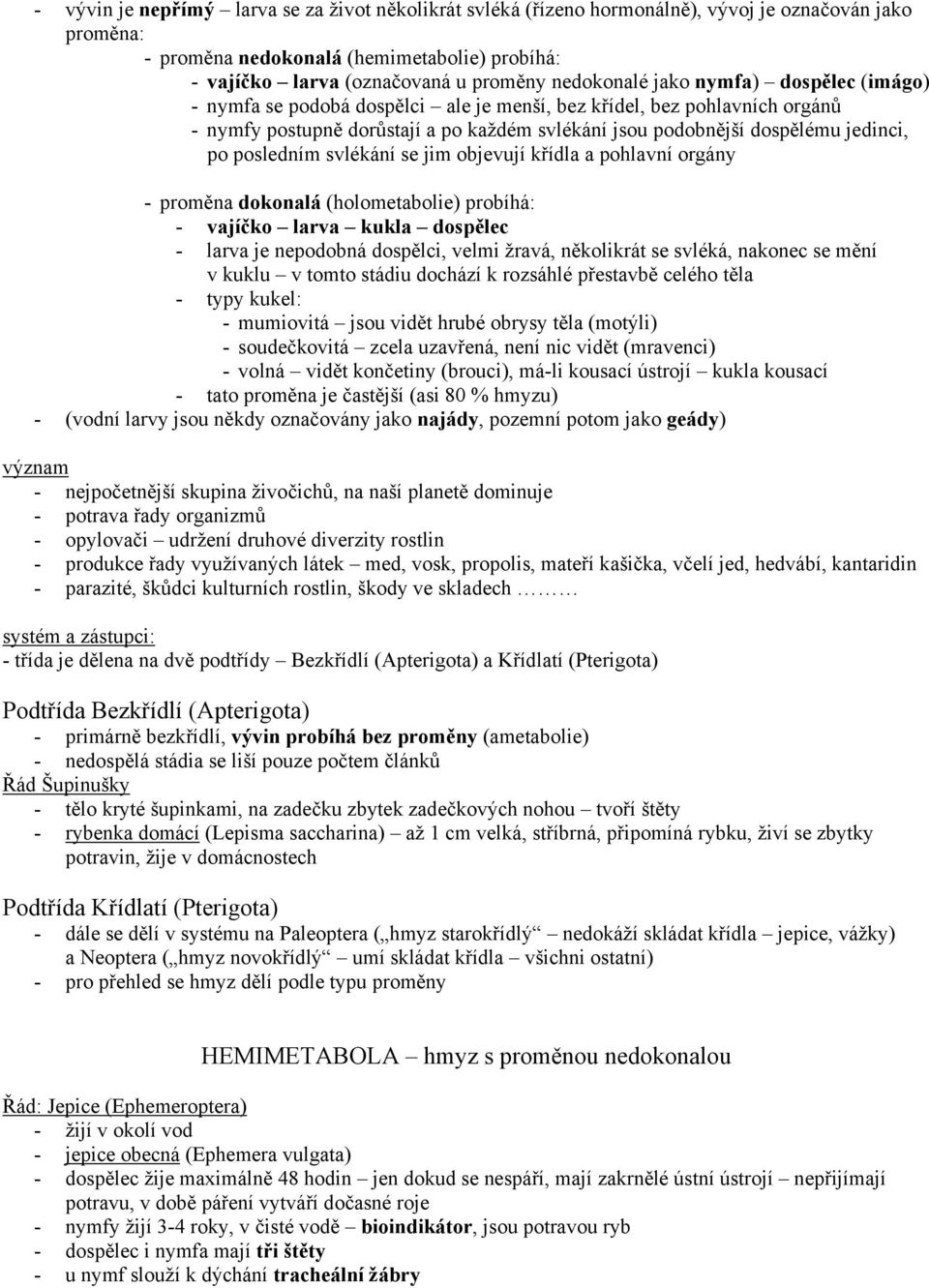 po posledním svlékání se jim objevují křídla a pohlavní orgány - proměna dokonalá (holometabolie) probíhá: - vajíčko larva kukla dospělec - larva je nepodobná dospělci, velmi žravá, několikrát se