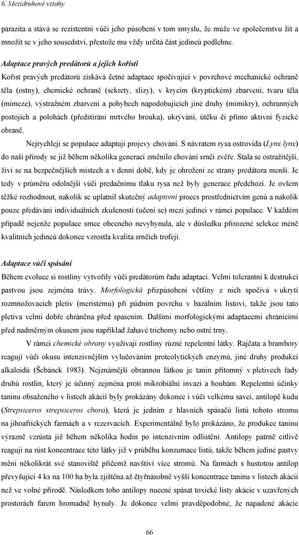 (kryptickém) zbarvení, tvaru těla (mimeze), výstražném zbarvení a pohybech napodobujících jiné druhy (mimikry), ochranných postojích a polohách (předstírání mrtvého brouka), ukrývání, útěku či přímo