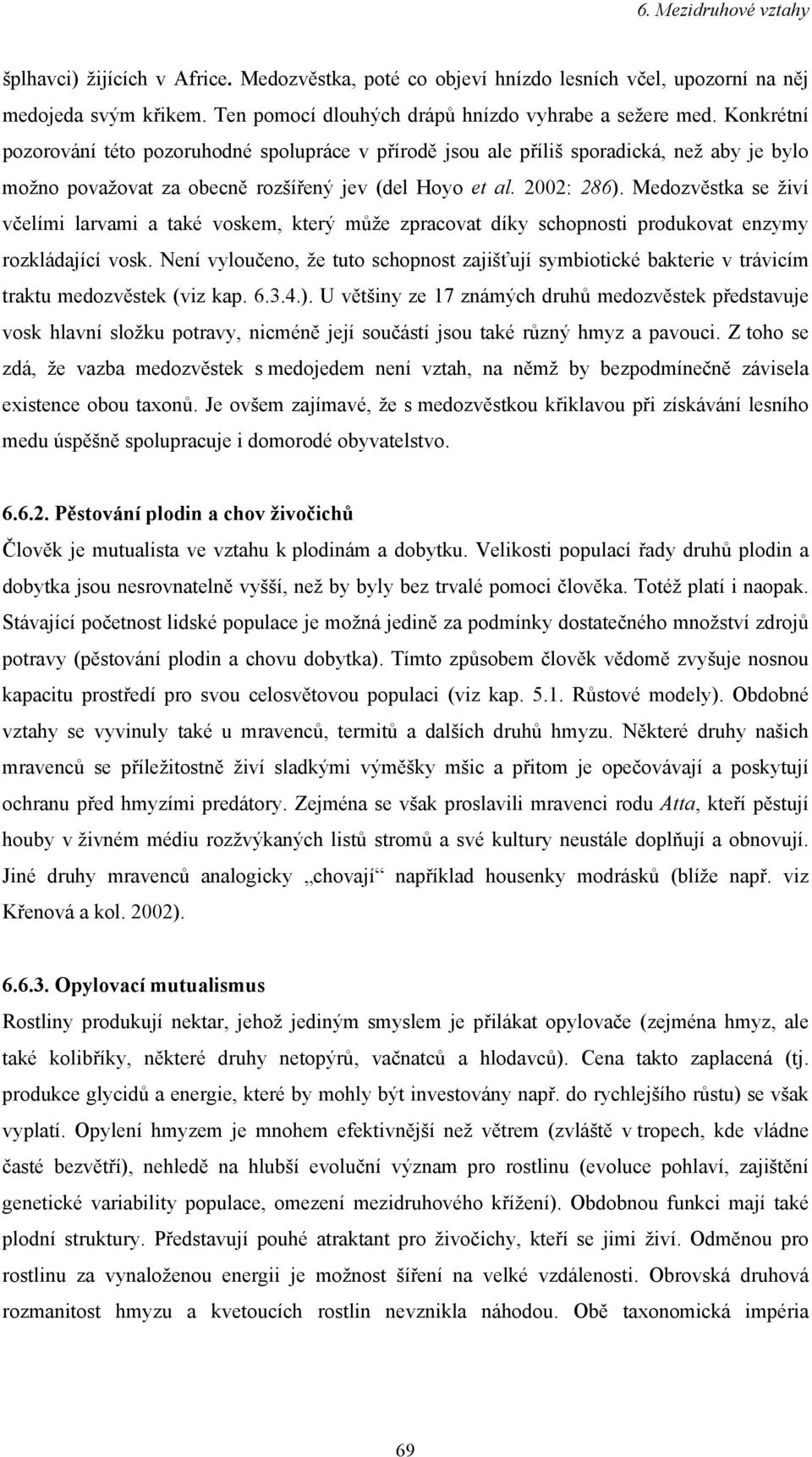 Medozvěstka se živí včelími larvami a také voskem, který může zpracovat díky schopnosti produkovat enzymy rozkládající vosk.