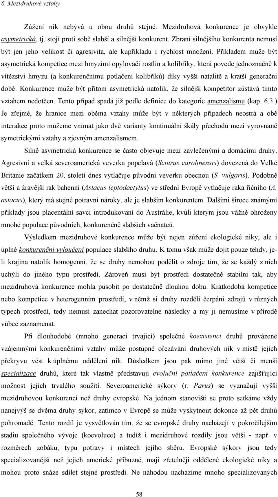 Příkladem může být asymetrická kompetice mezi hmyzími opylovači rostlin a kolibříky, která povede jednoznačně k vítězství hmyzu (a konkurenčnímu potlačení kolibříků) díky vyšší natalitě a kratší