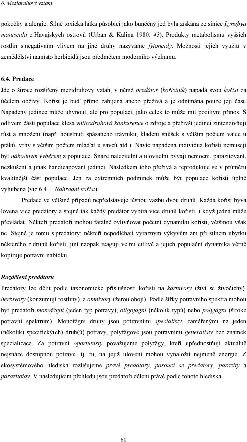 Predace Jde o široce rozšířený mezidruhový vztah, v němž predátor (kořistník) napadá svou kořist za účelem obživy. Kořist je buď přímo zabíjena anebo přežívá a je odnímána pouze její část.