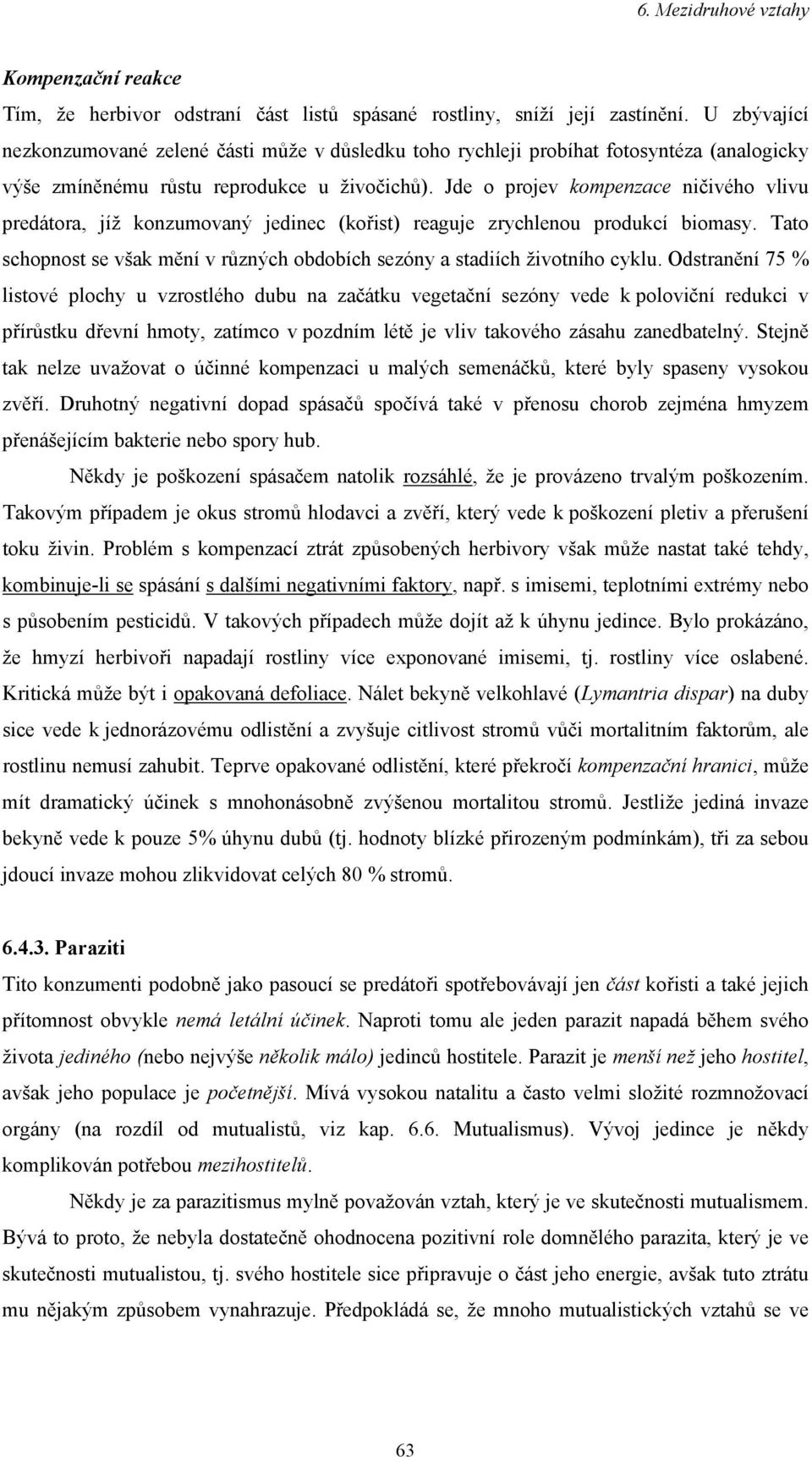 Jde o projev kompenzace ničivého vlivu predátora, jíž konzumovaný jedinec (kořist) reaguje zrychlenou produkcí biomasy.