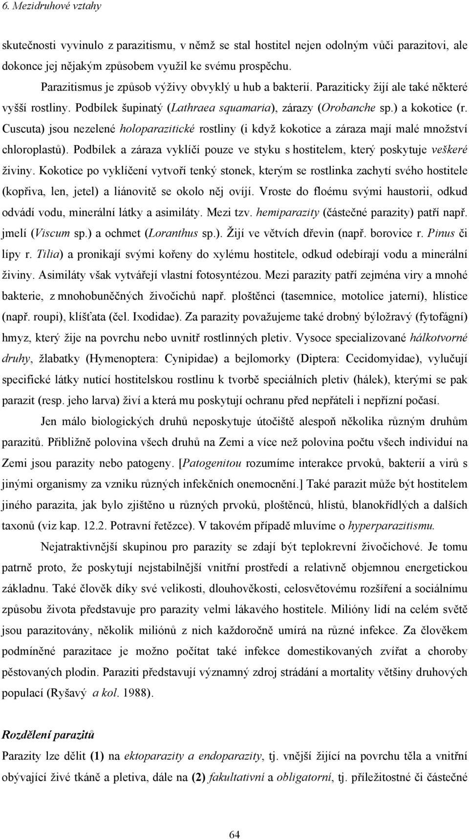 Cuscuta) jsou nezelené holoparazitické rostliny (i když kokotice a záraza mají malé množství chloroplastů). Podbílek a záraza vyklíčí pouze ve styku s hostitelem, který poskytuje veškeré živiny.