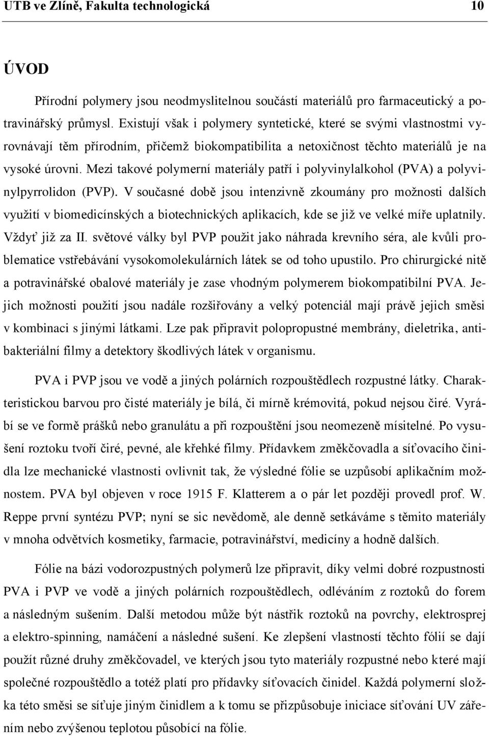 Mezi takové polymerní materiály patří i polyvinylalkohol (PVA) a polyvinylpyrrolidon (PVP).