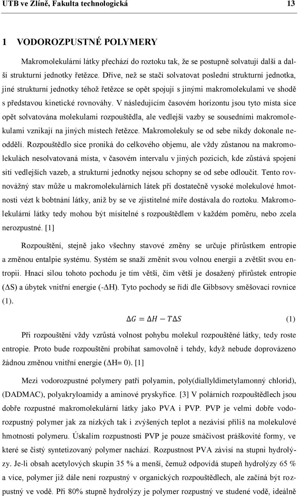 V následujícím časovém horizontu jsou tyto místa sice opět solvatována molekulami rozpouštědla, ale vedlejší vazby se sousedními makromolekulami vznikají na jiných místech řetězce.